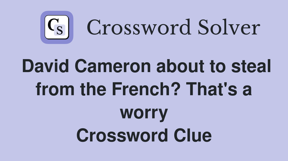 David Cameron about to steal from the French? That's a worry Crossword Clue