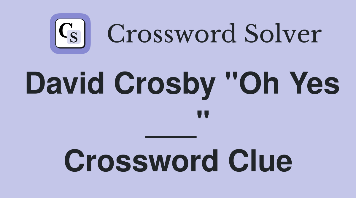 David Crosby "Oh Yes ___" Crossword Clue