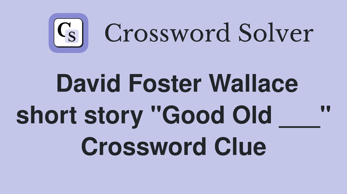 David Foster Wallace short story "Good Old ___" Crossword Clue