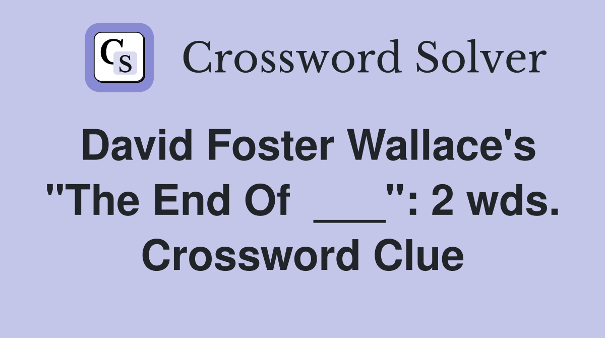 David Foster Wallace's "The End Of  ___": 2 wds. Crossword Clue