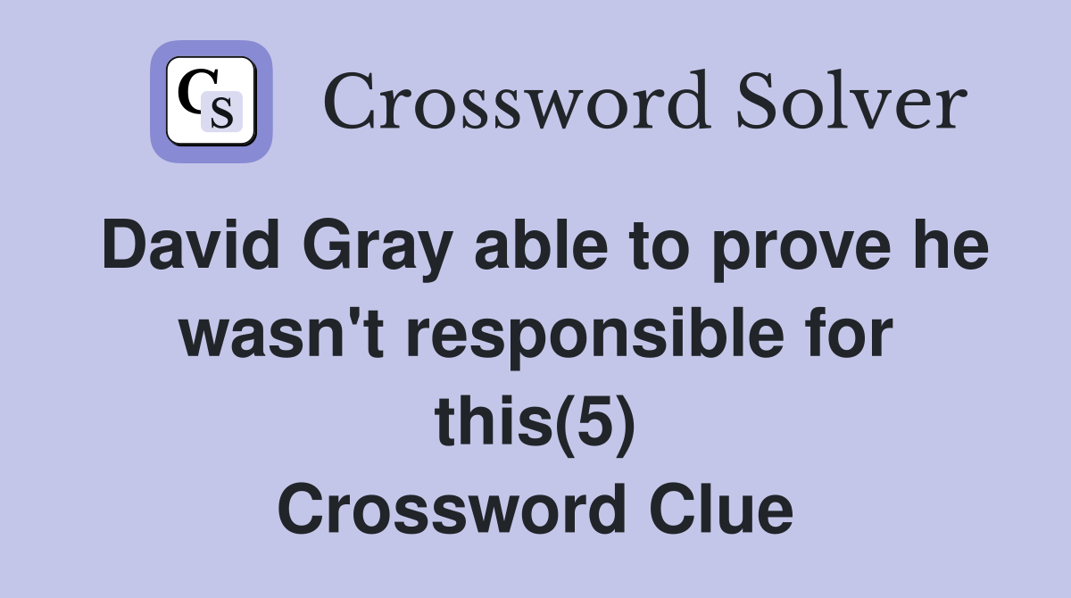 David Gray able to prove he wasn't responsible for this(5) Crossword Clue