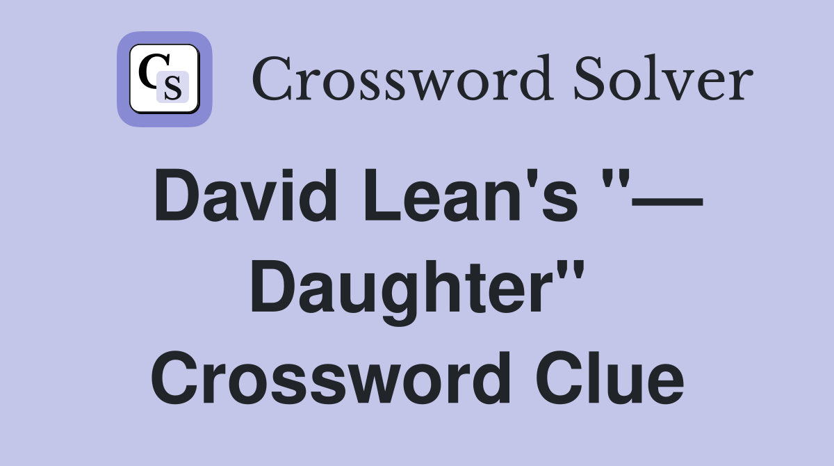 David Lean's "— Daughter" Crossword Clue