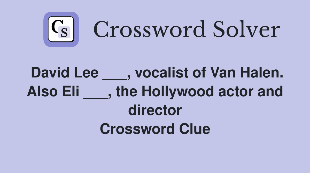 David Lee ___, vocalist of Van Halen. Also Eli ___, the Hollywood actor and director Crossword Clue
