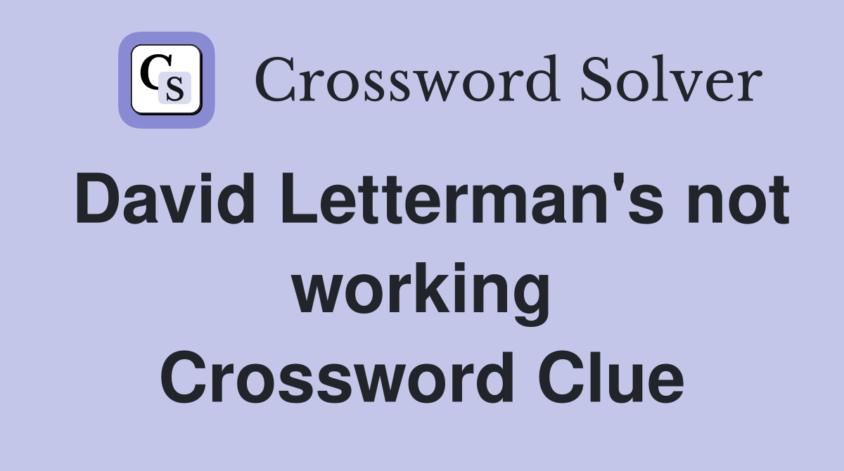 David Letterman's not working Crossword Clue