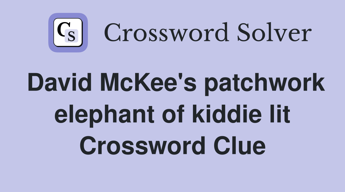 David McKee's patchwork elephant of kiddie lit Crossword Clue