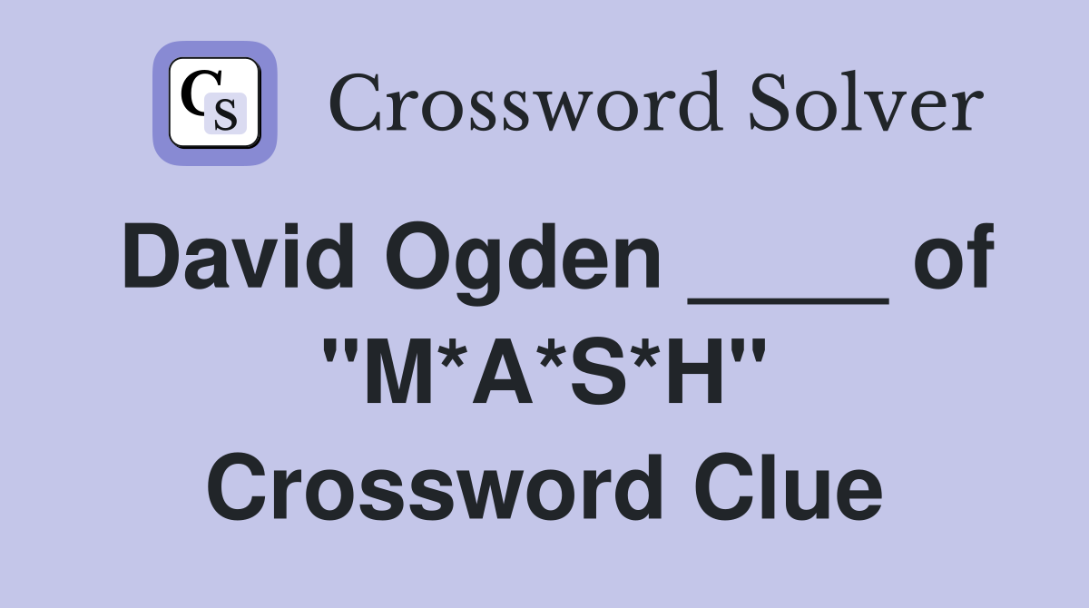 David Ogden ____ of "M*A*S*H" Crossword Clue