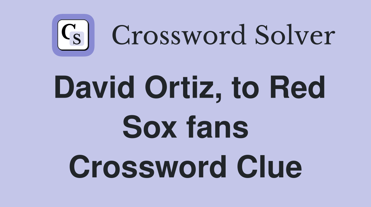 David Ortiz, to Red Sox fans Crossword Clue
