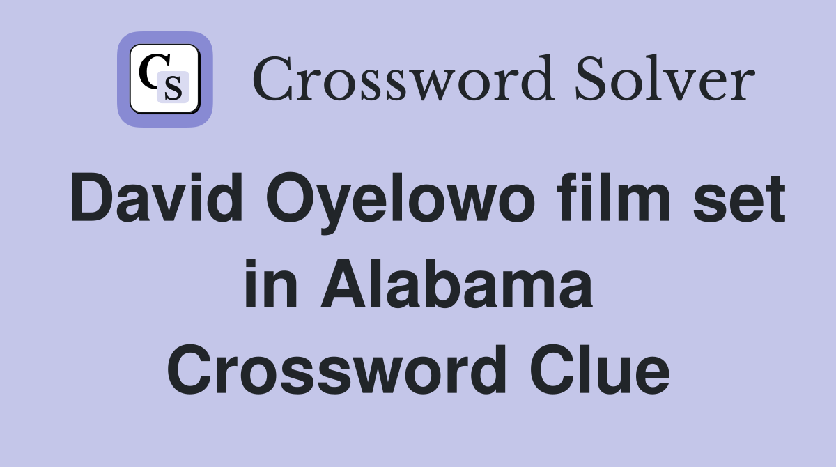 David Oyelowo film set in Alabama Crossword Clue