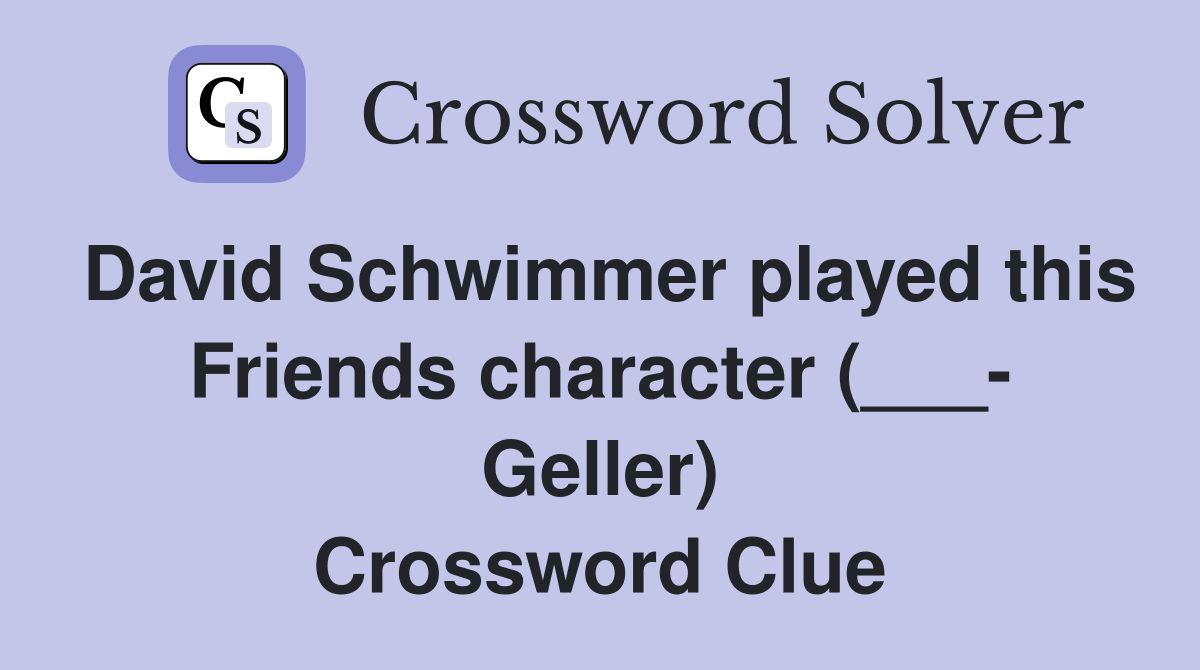 David Schwimmer played this Friends character (___- Geller) Crossword Clue