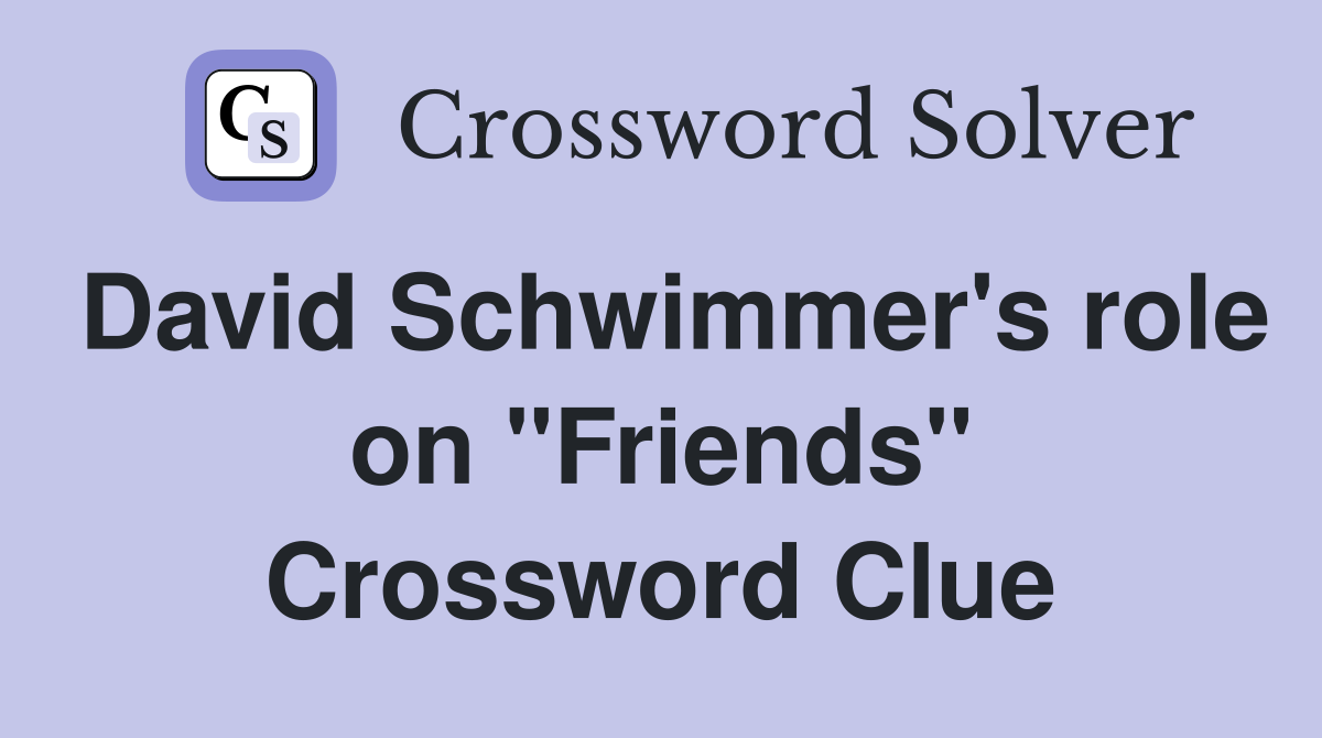 David Schwimmer's role on "Friends" Crossword Clue