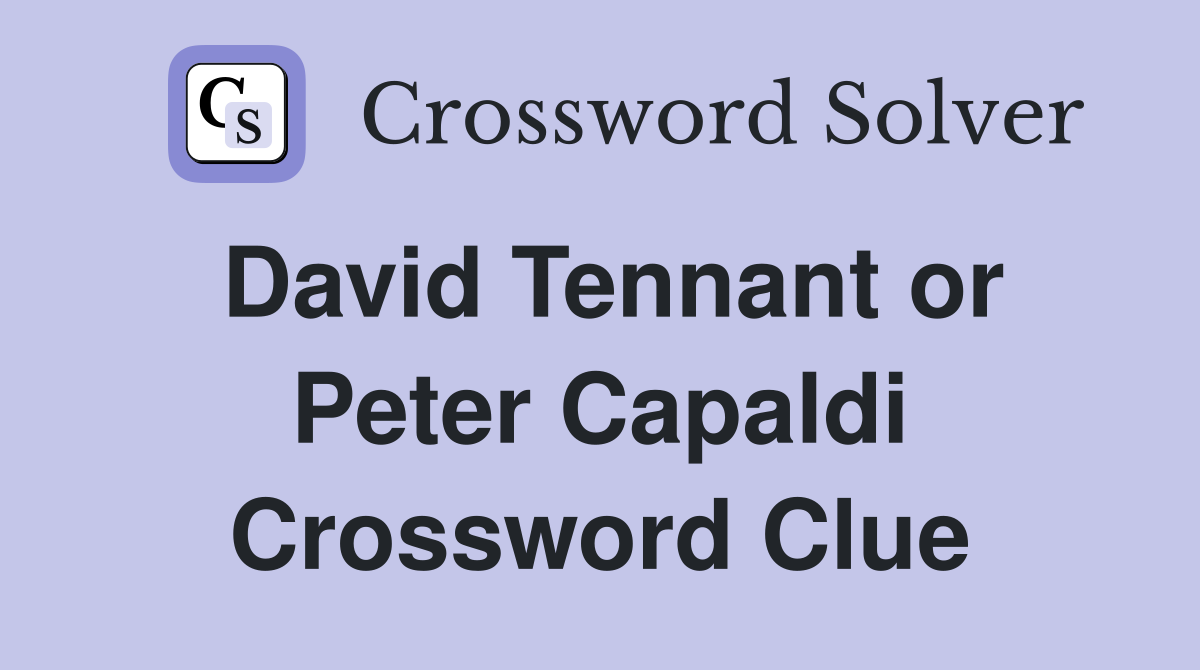 David Tennant or Peter Capaldi Crossword Clue