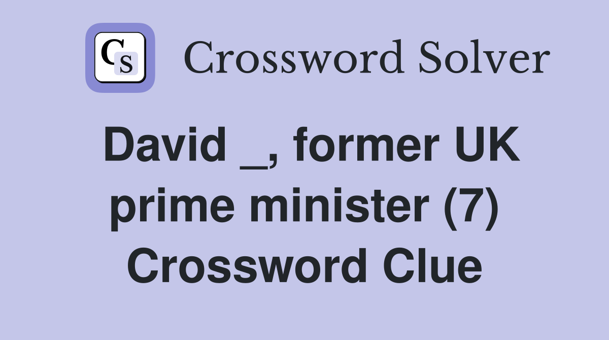David _, former UK prime minister (7) Crossword Clue