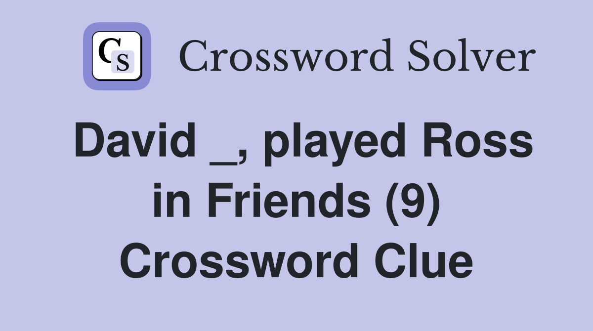 David _, played Ross in Friends (9) Crossword Clue