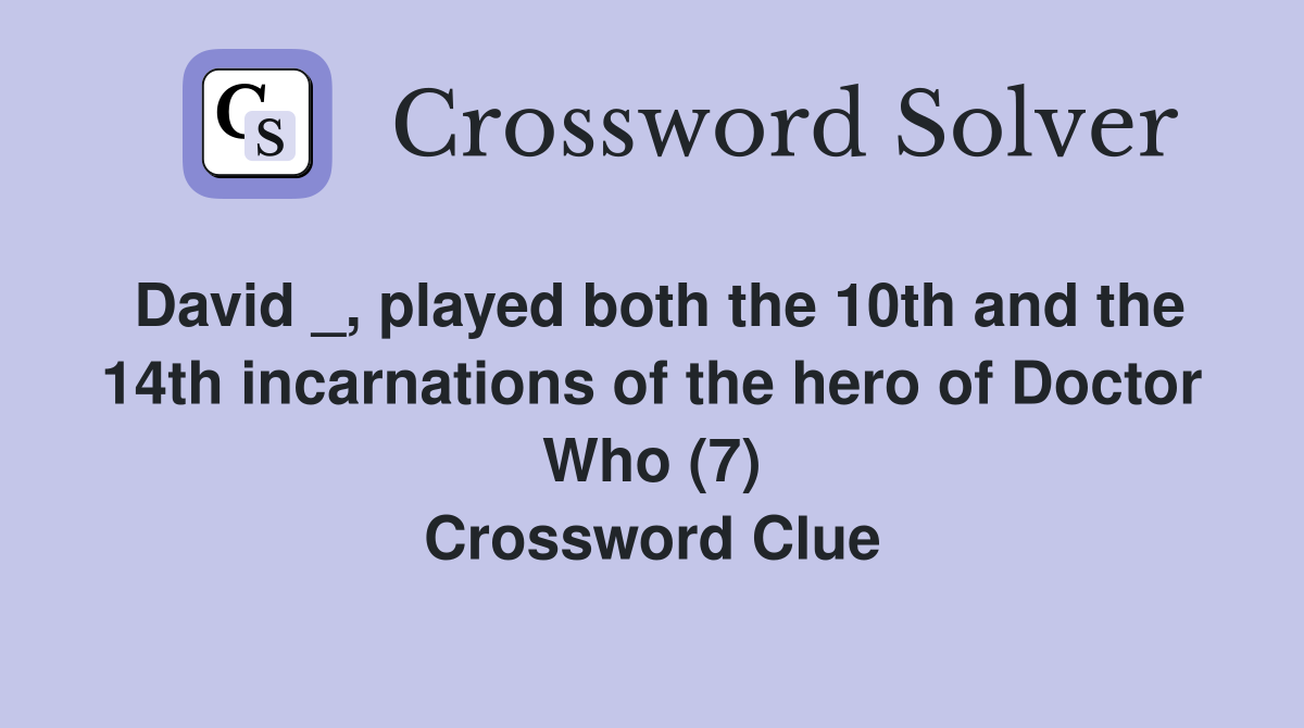 David _, played both the 10th and the 14th incarnations of the hero of Doctor Who (7) Crossword Clue