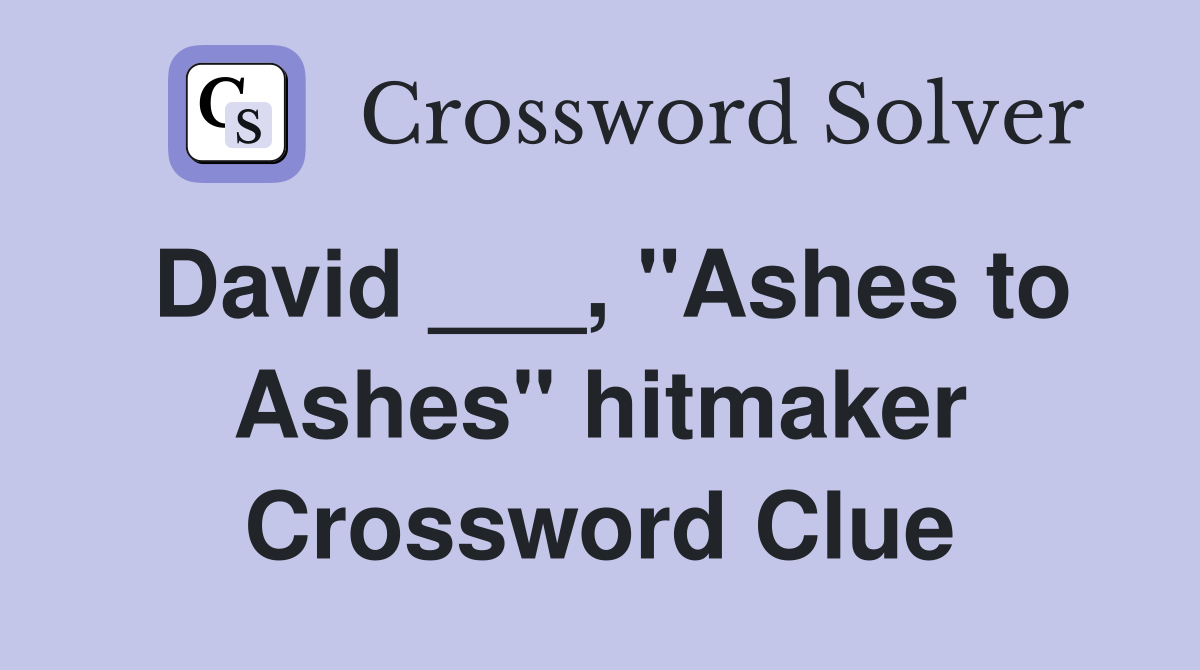 David ___, "Ashes to Ashes" hitmaker Crossword Clue