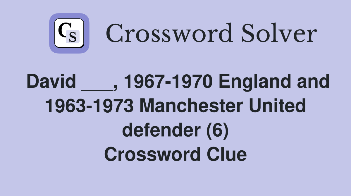 David ___, 1967-1970 England and 1963-1973 Manchester United defender (6) Crossword Clue
