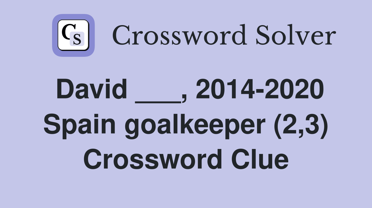 David ___, 2014-2020 Spain goalkeeper (2,3) Crossword Clue