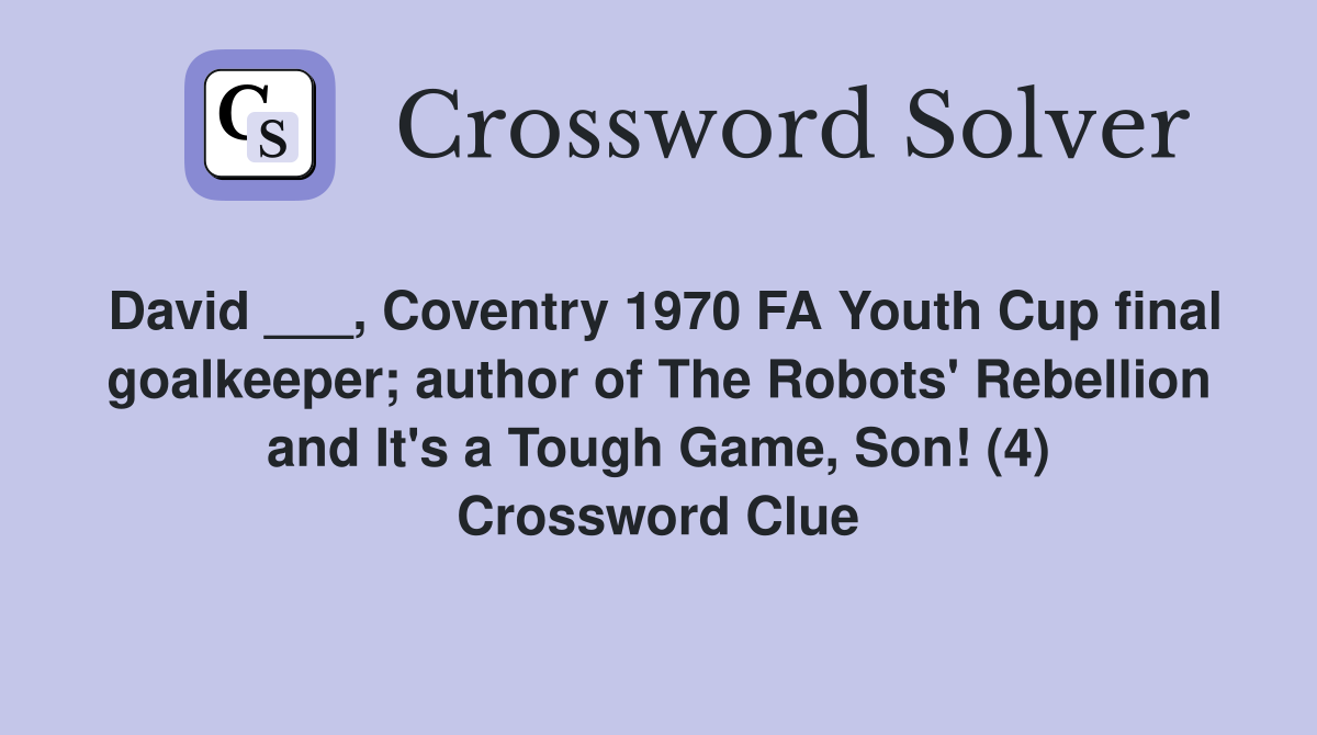 David ___, Coventry 1970 FA Youth Cup final goalkeeper; author of The Robots' Rebellion and It's a Tough Game, Son! (4) Crossword Clue
