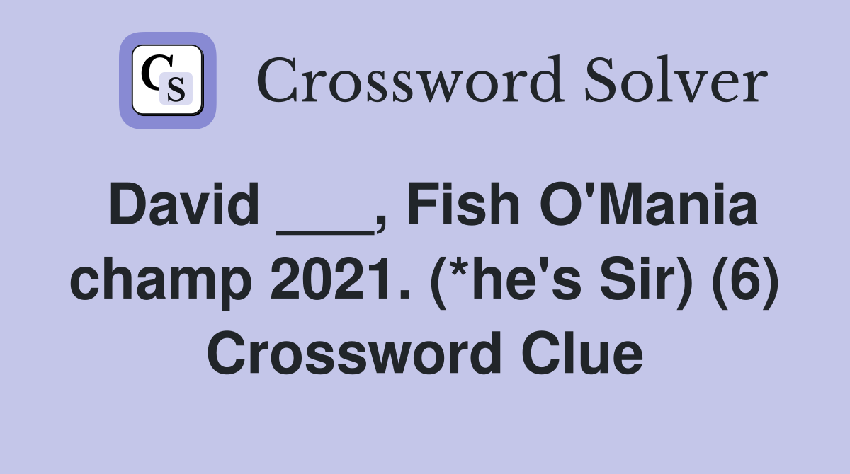 David ___, Fish O'Mania champ 2021. (*he's Sir) (6) Crossword Clue