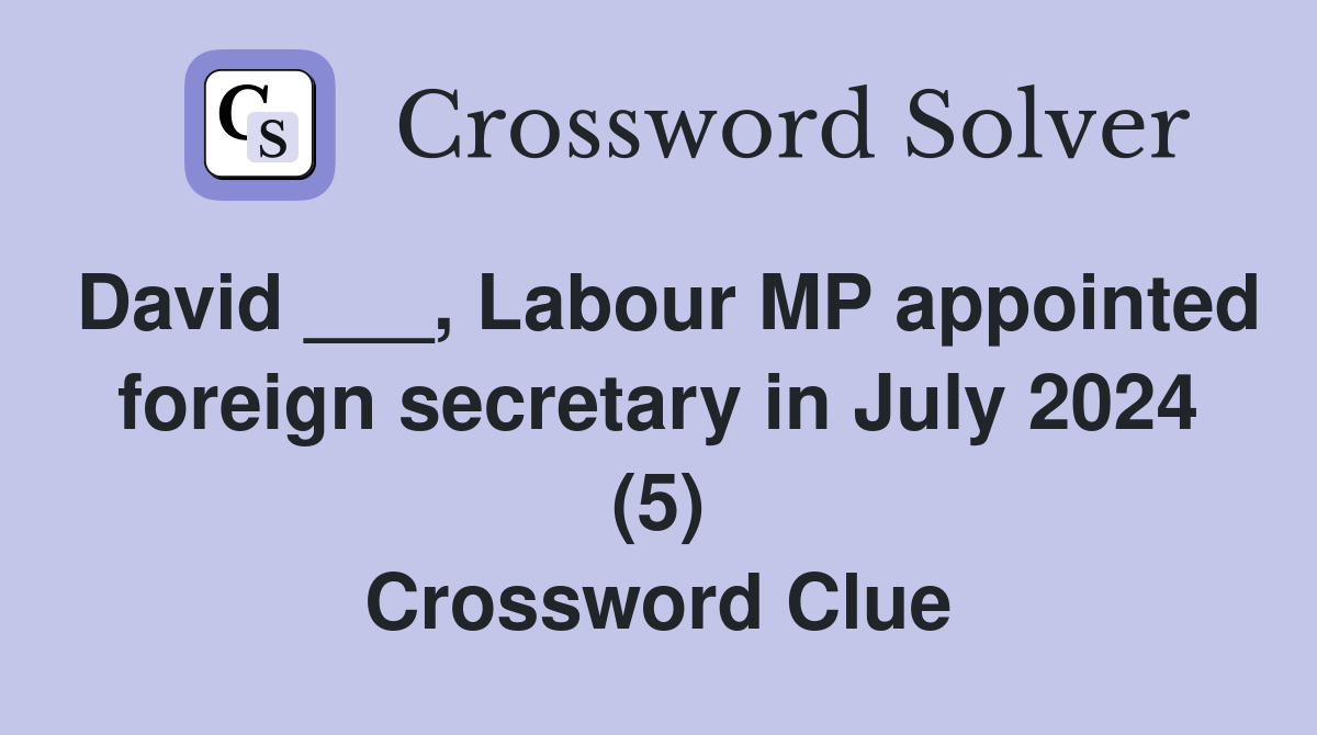 David ___, Labour MP appointed foreign secretary in July 2024 (5) Crossword Clue