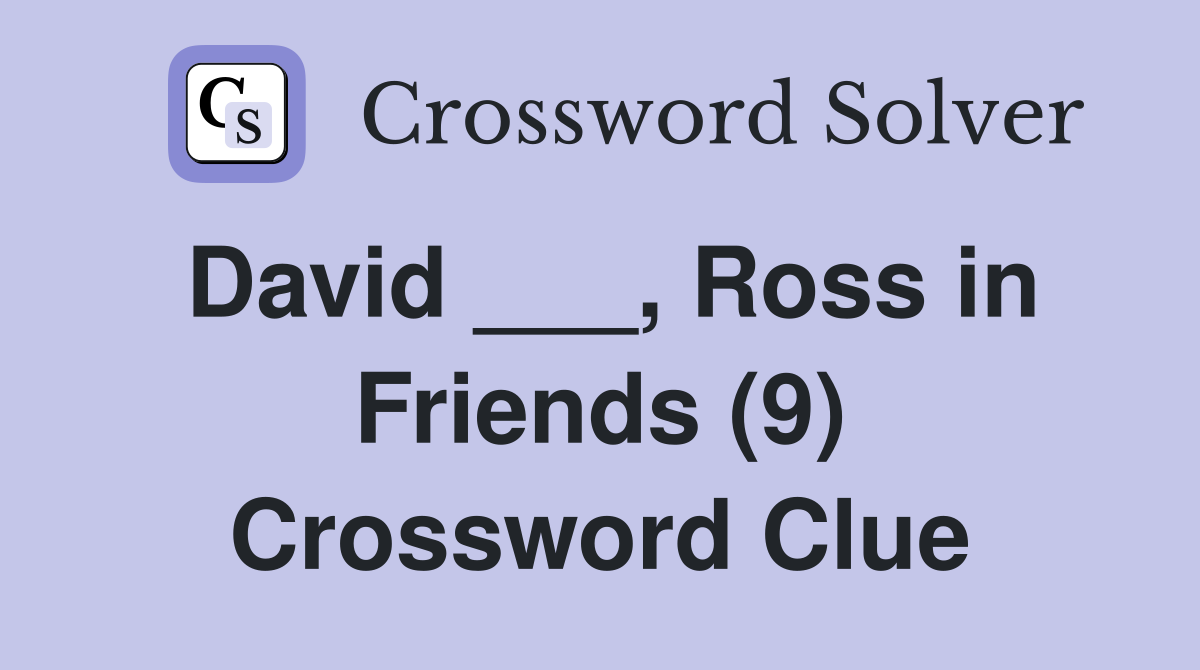 David ___, Ross in Friends (9) Crossword Clue