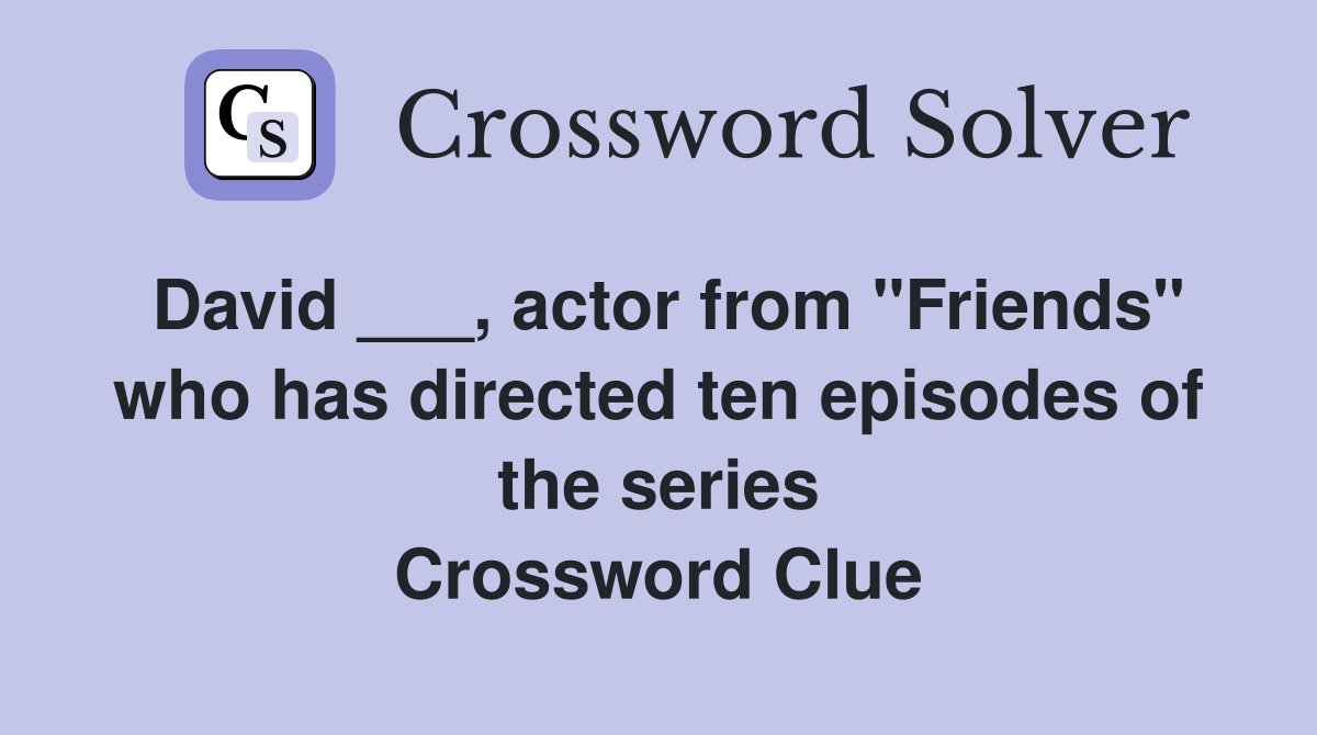 David ___, actor from "Friends" who has directed ten episodes of the series Crossword Clue