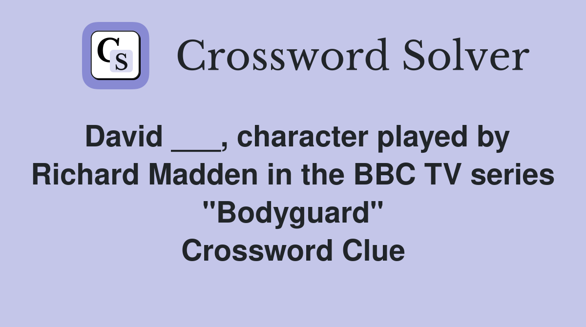 David ___, character played by Richard Madden in the BBC TV series "Bodyguard" Crossword Clue