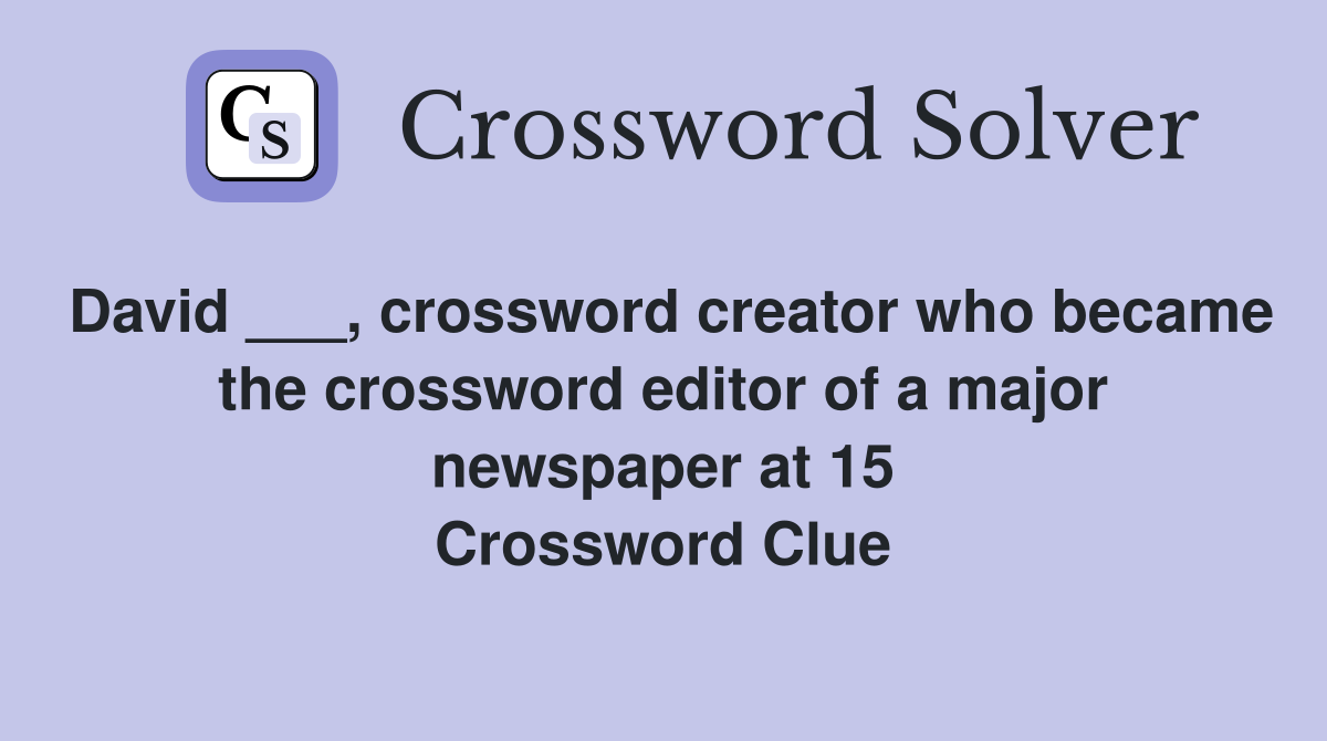 David ___, crossword creator who became the crossword editor of a major newspaper at 15 Crossword Clue