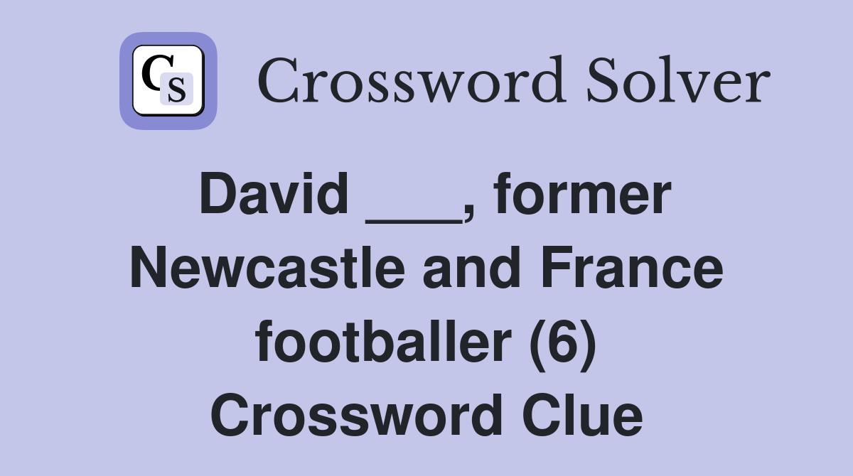 David ___, former Newcastle and France footballer (6) Crossword Clue