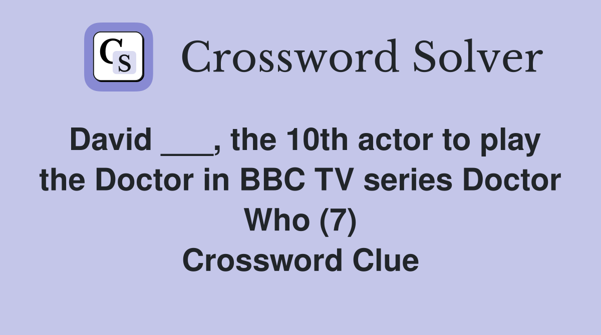 David ___, the 10th actor to play the Doctor in BBC TV series Doctor Who (7) Crossword Clue