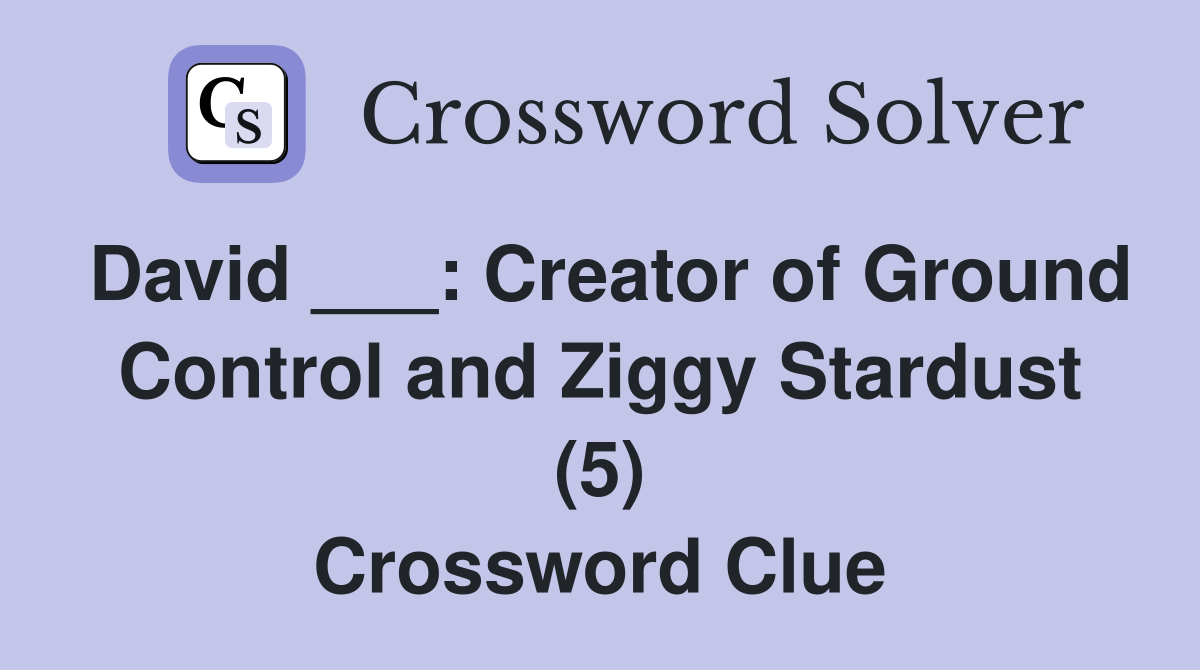 David ___: Creator of Ground Control and Ziggy Stardust (5) Crossword Clue