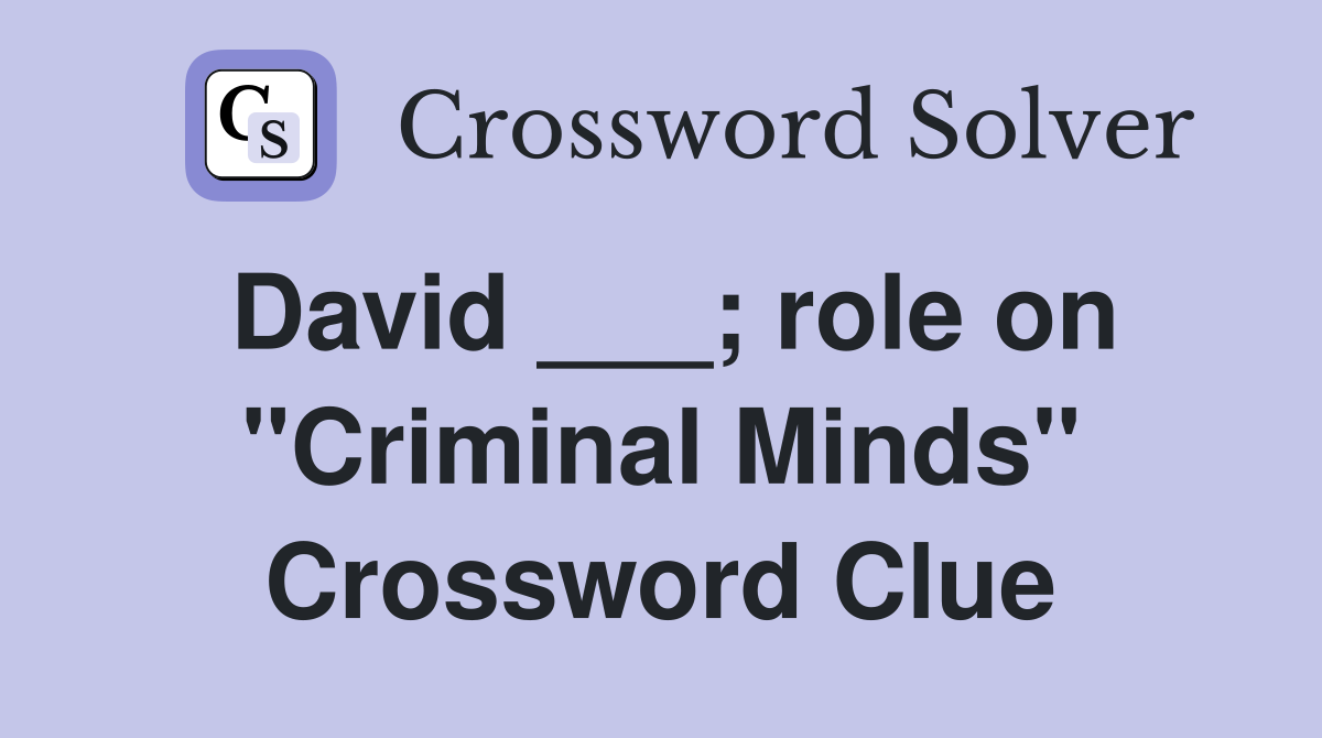 David ___; role on "Criminal Minds" Crossword Clue