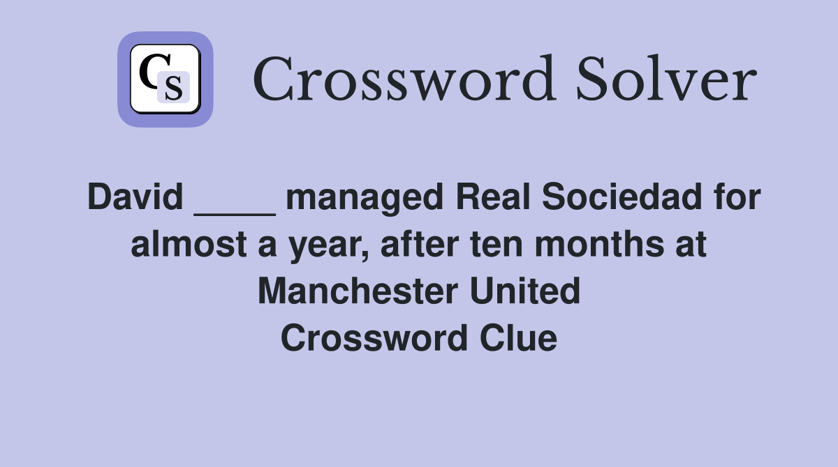 David ____ managed Real Sociedad for almost a year, after ten months at Manchester United Crossword Clue