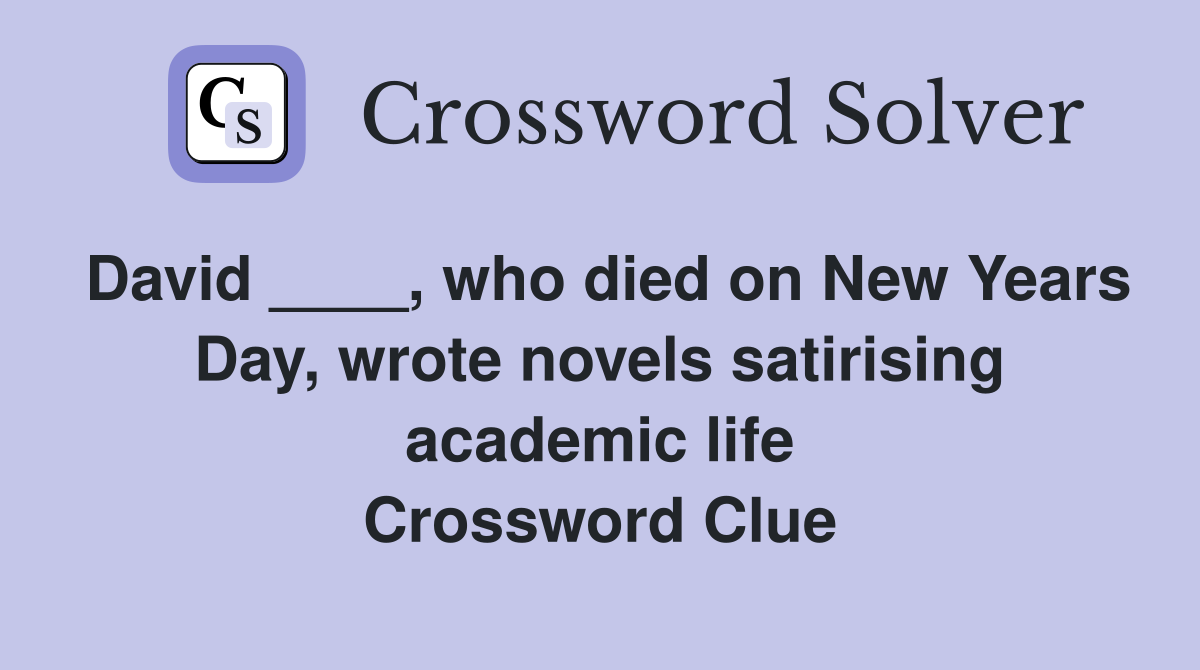 David ____, who died on New Years Day, wrote novels satirising academic life Crossword Clue