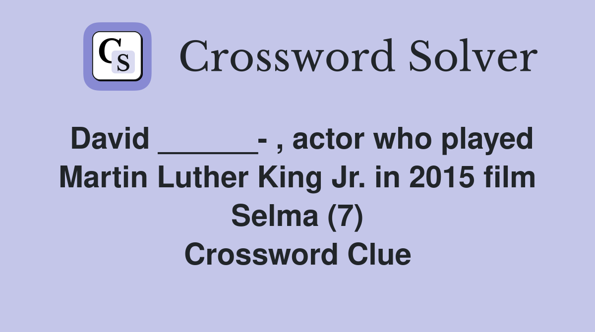 David ______- , actor who played Martin Luther King Jr. in 2015 film Selma (7) Crossword Clue