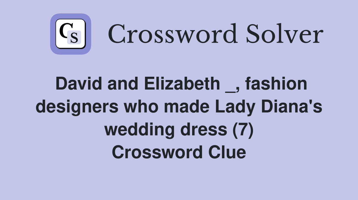 David and Elizabeth _, fashion designers who made Lady Diana's wedding dress (7) Crossword Clue
