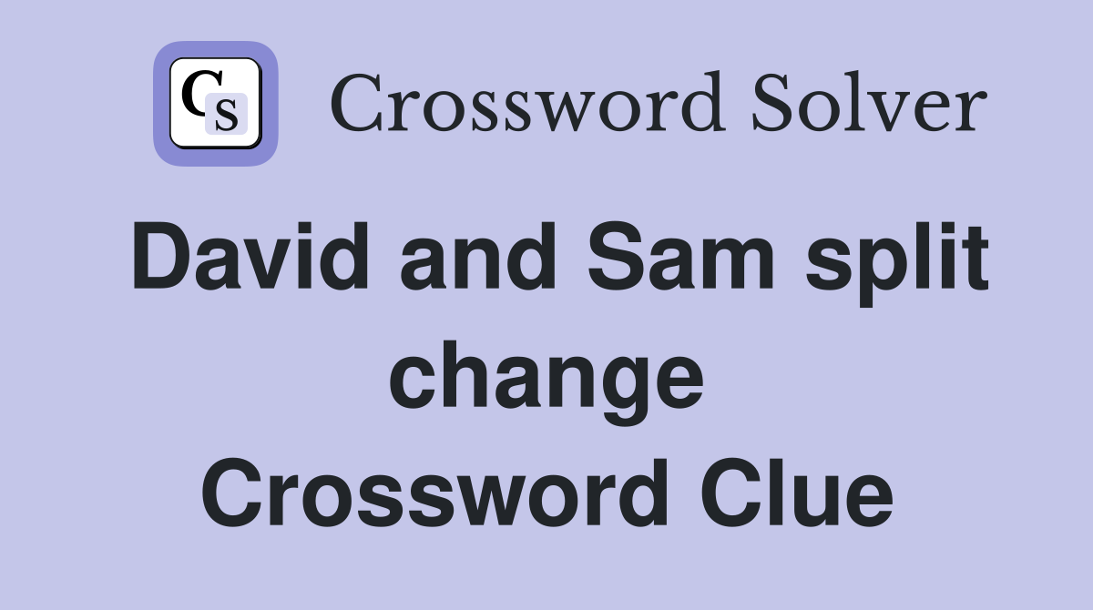 David and Sam split change Crossword Clue