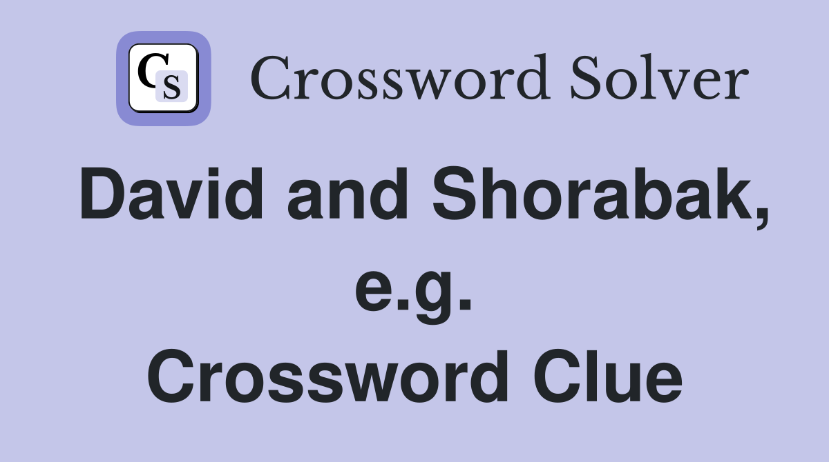David and Shorabak, e.g. Crossword Clue