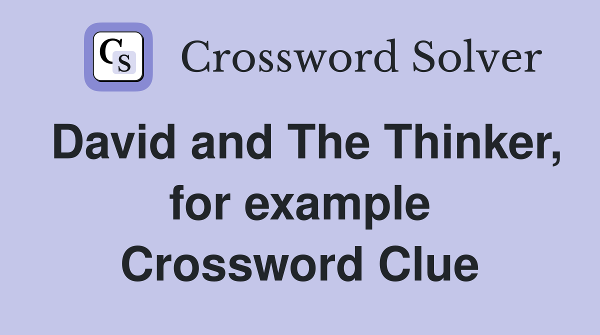 David and The Thinker, for example Crossword Clue