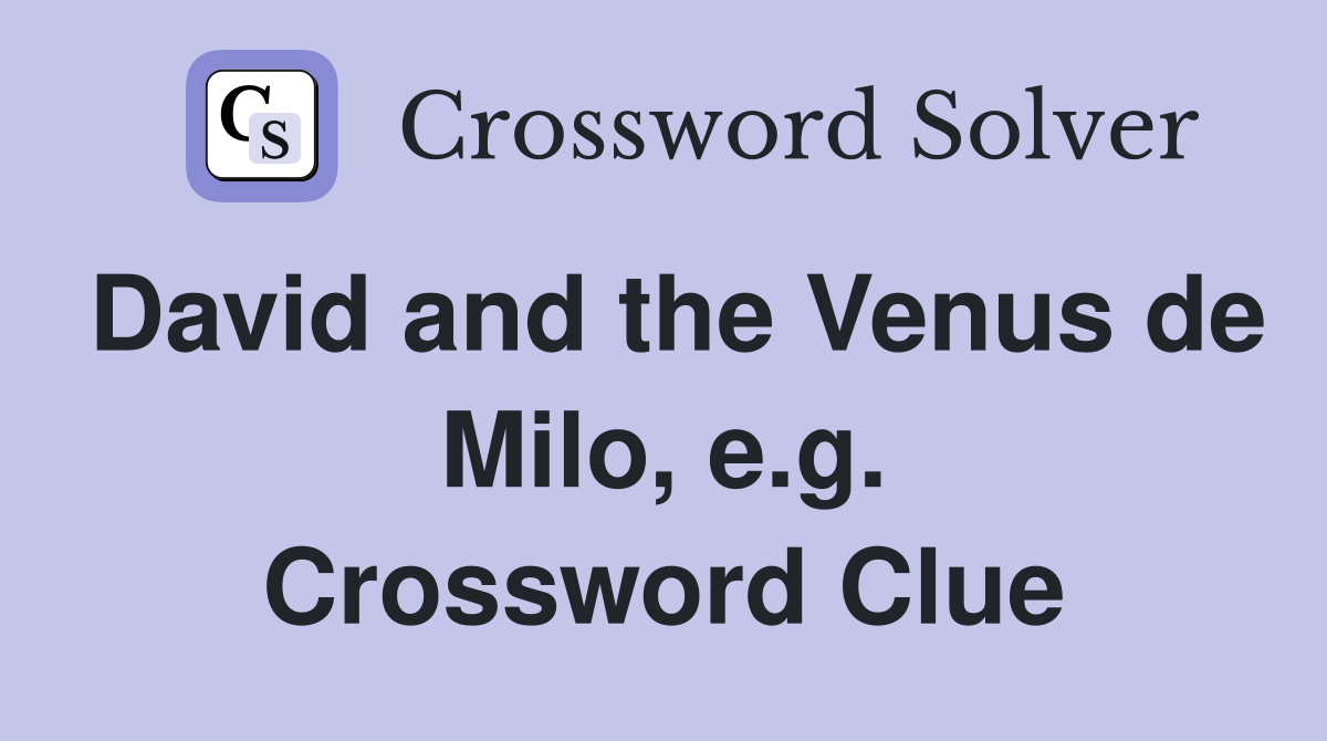 David and the Venus de Milo, e.g. Crossword Clue