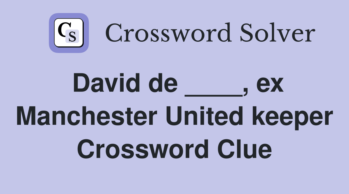 David de ____, ex Manchester United keeper Crossword Clue