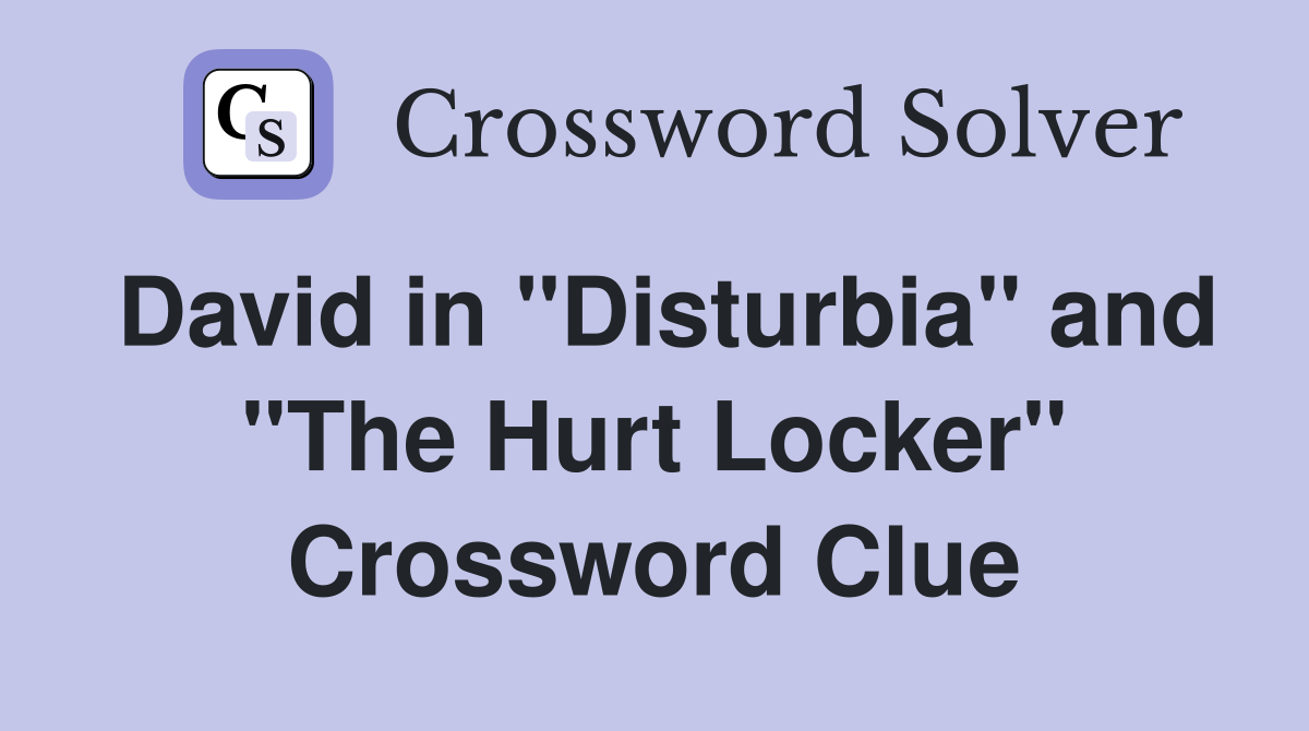 David in "Disturbia" and "The Hurt Locker" Crossword Clue