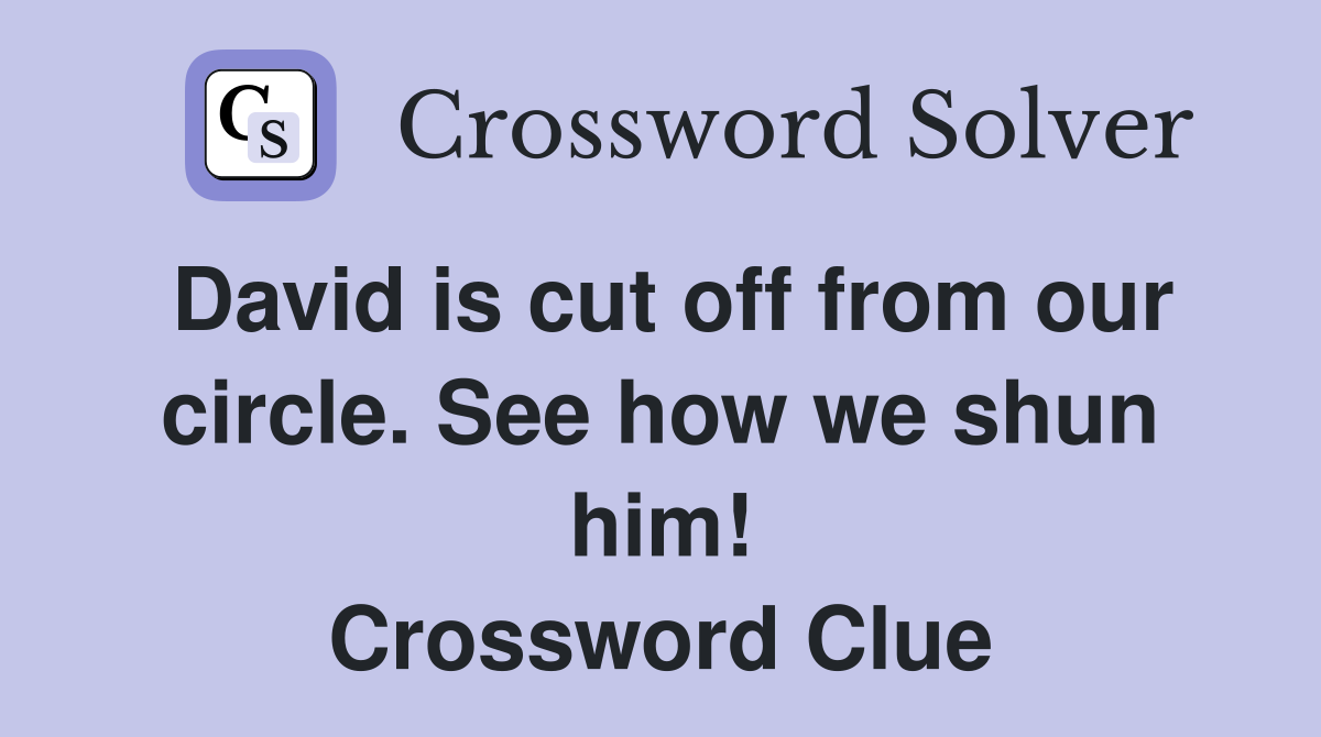 David is cut off from our circle. See how we shun him! Crossword Clue