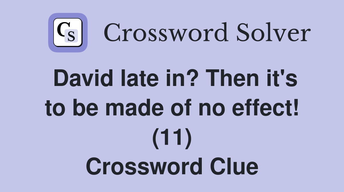 David late in? Then it's to be made of no effect! (11) Crossword Clue