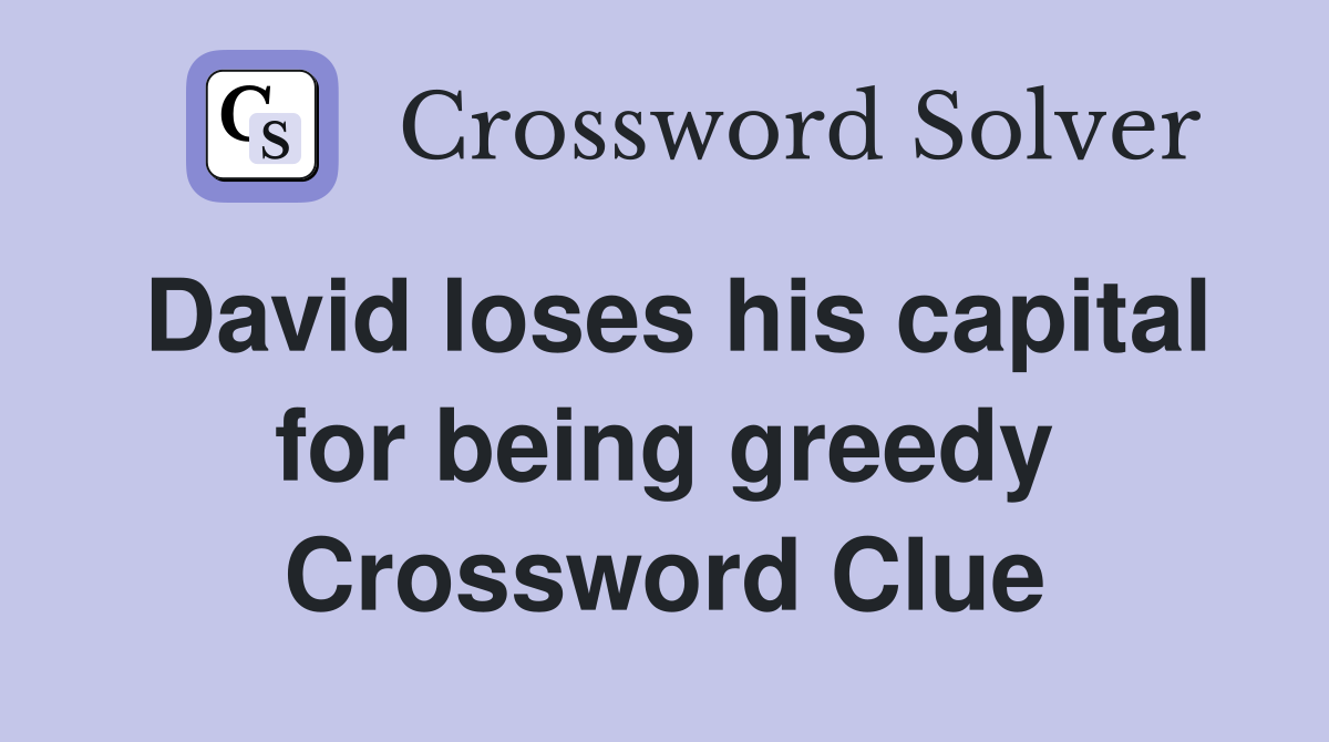 David loses his capital for being greedy Crossword Clue