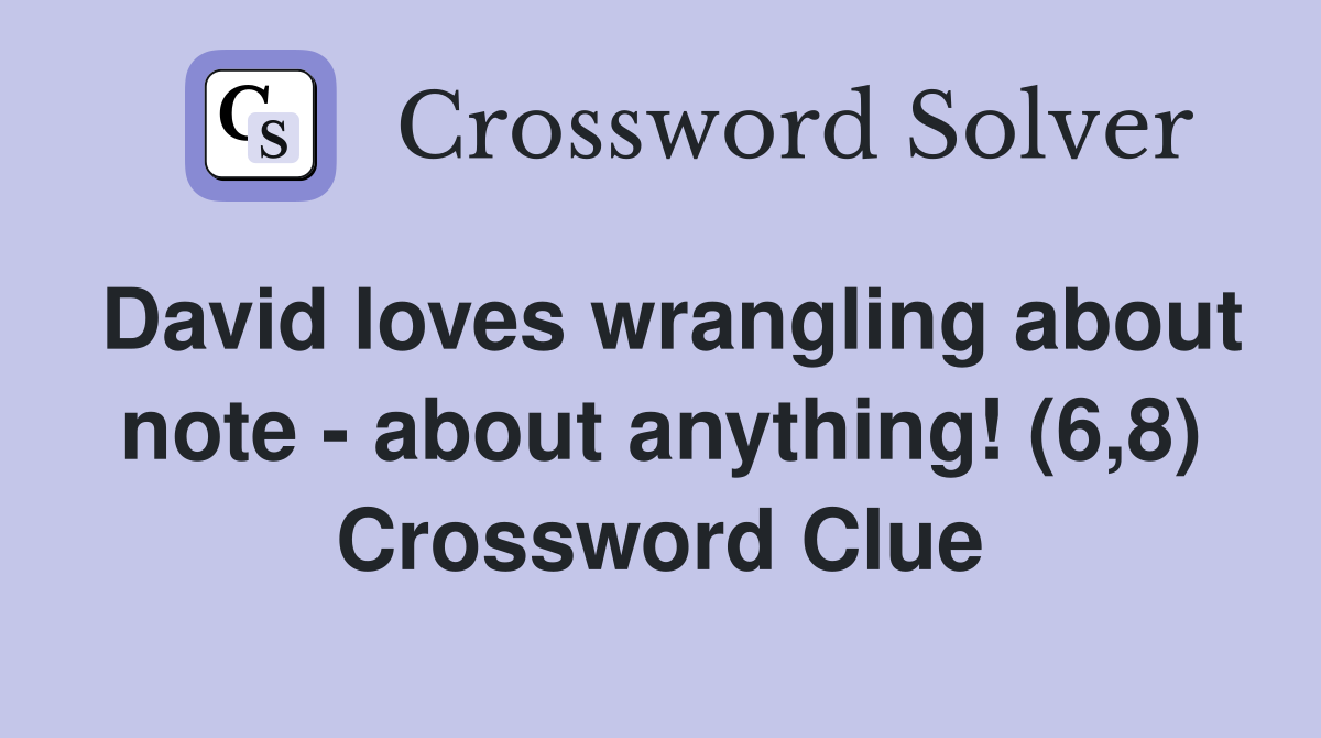 David loves wrangling about note - about anything! (6,8) Crossword Clue