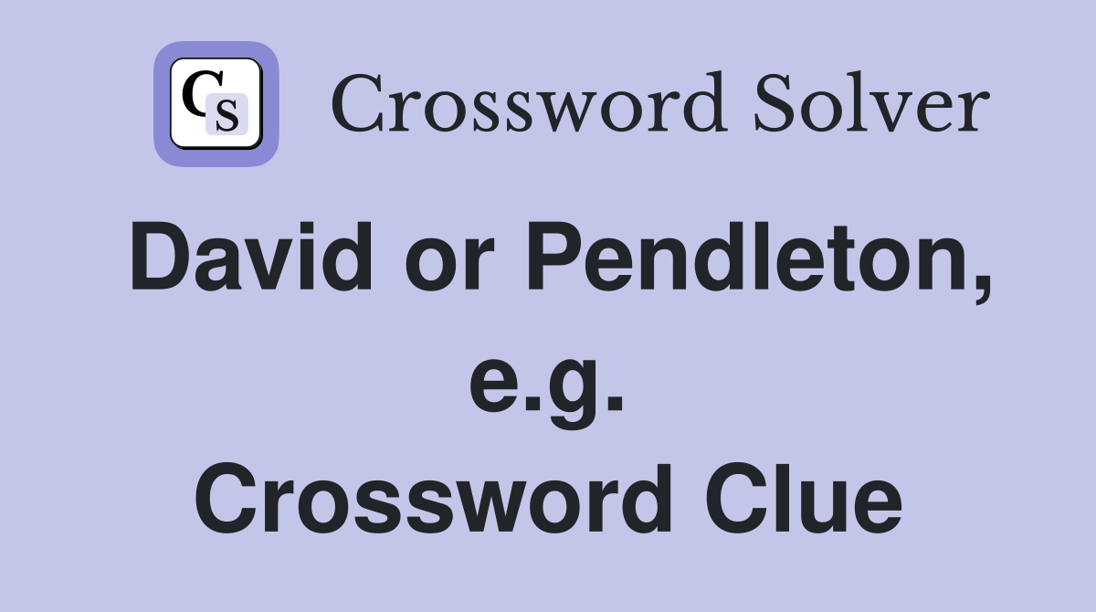 David or Pendleton, e.g. Crossword Clue