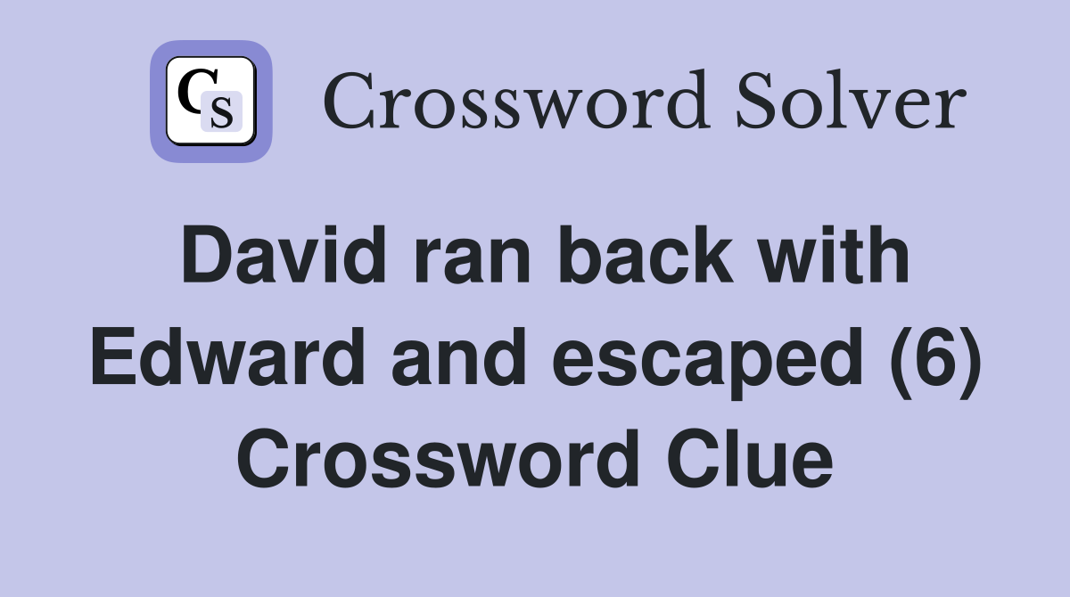 David ran back with Edward and escaped (6) Crossword Clue