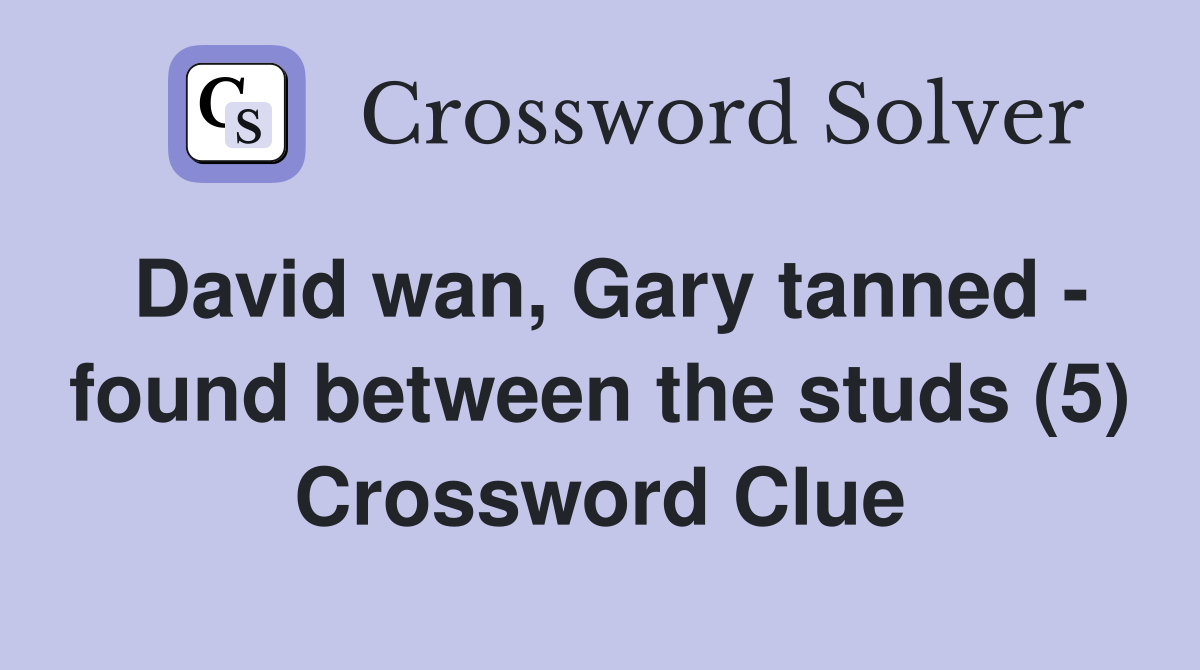 David wan, Gary tanned - found between the studs (5) Crossword Clue