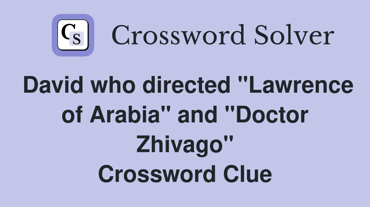 David who directed "Lawrence of Arabia" and "Doctor Zhivago" Crossword Clue